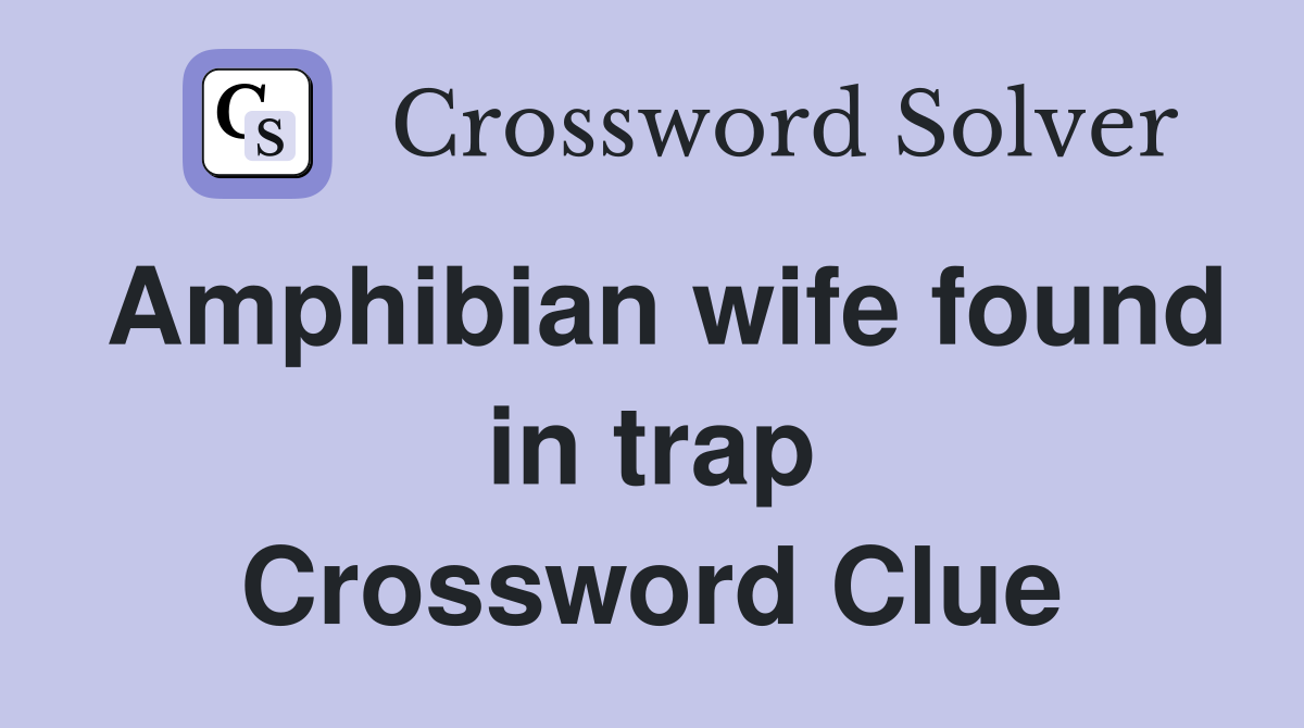 Amphibian wife found in trap Crossword Clue Answers Crossword Solver